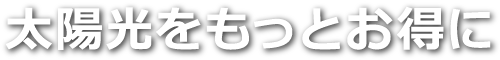 太陽光をもっとお得に